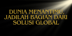 Dunia Menantimu Jadilah Bagian dari Solusi Global
